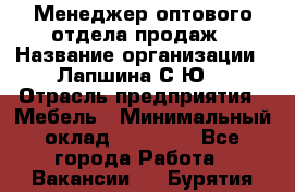 Менеджер оптового отдела продаж › Название организации ­ Лапшина С.Ю. › Отрасль предприятия ­ Мебель › Минимальный оклад ­ 20 000 - Все города Работа » Вакансии   . Бурятия респ.